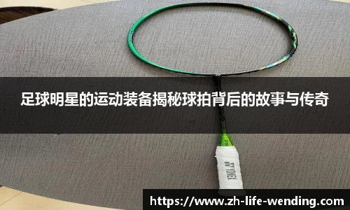 足球明星的运动装备揭秘球拍背后的故事与传奇