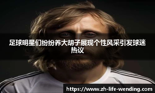 足球明星们纷纷养大胡子展现个性风采引发球迷热议