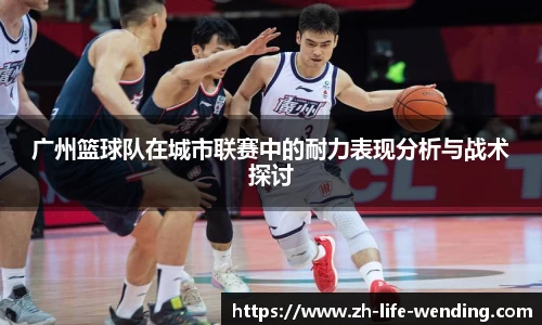 广州篮球队在城市联赛中的耐力表现分析与战术探讨