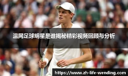 温网足球明星是谁揭秘精彩视频回顾与分析