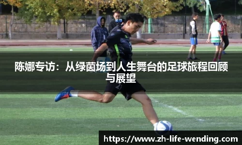 陈娜专访：从绿茵场到人生舞台的足球旅程回顾与展望