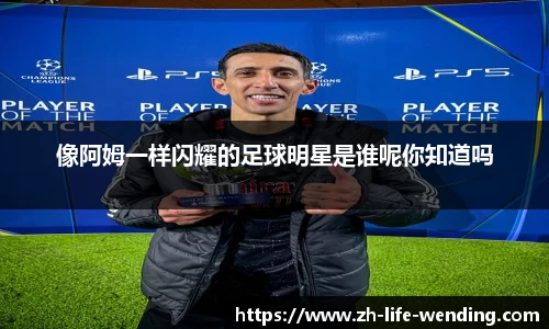 像阿姆一样闪耀的足球明星是谁呢你知道吗