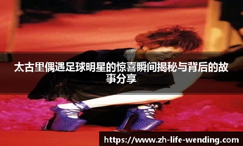 太古里偶遇足球明星的惊喜瞬间揭秘与背后的故事分享