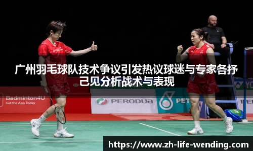 广州羽毛球队技术争议引发热议球迷与专家各抒己见分析战术与表现