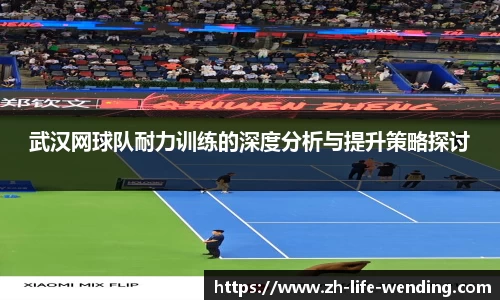 武汉网球队耐力训练的深度分析与提升策略探讨